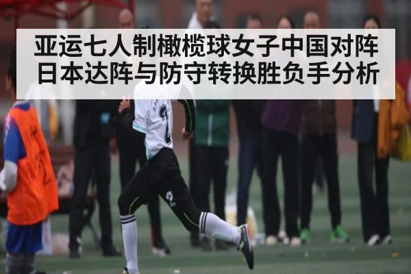 亚运七人制橄榄球女子中国对阵日本达阵与防守转换胜负手分析
