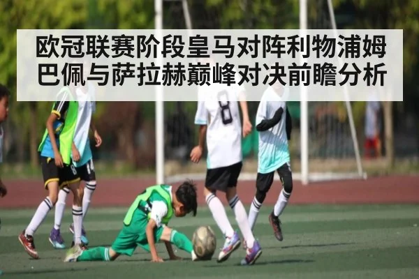 欧冠联赛阶段皇马对阵利物浦姆巴佩与萨拉赫巅峰对决前瞻分析