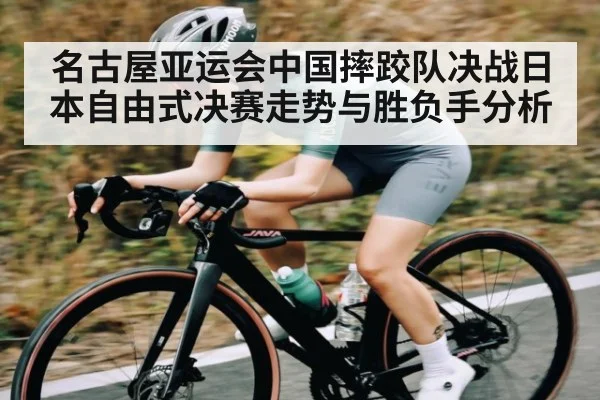 名古屋亚运会中国摔跤队决战日本自由式决赛走势与胜负手分析