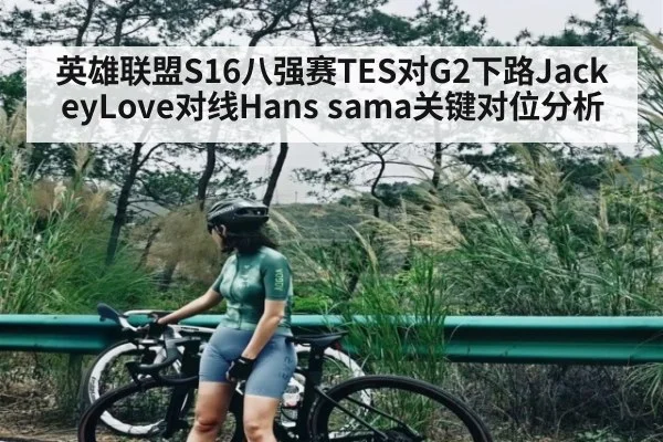 英雄联盟S16八强赛TES对G2下路JackeyLove对线Hans sama关键对位分析
