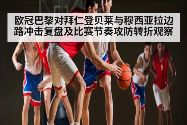 欧冠巴黎对拜仁登贝莱与穆西亚拉边路冲击复盘及比赛节奏攻防转折观察