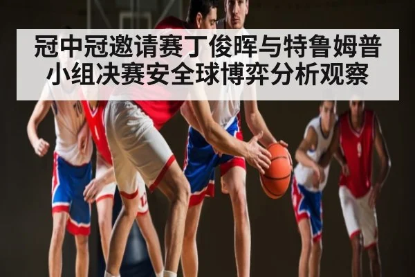 冠中冠邀请赛丁俊晖与特鲁姆普小组决赛安全球博弈分析观察